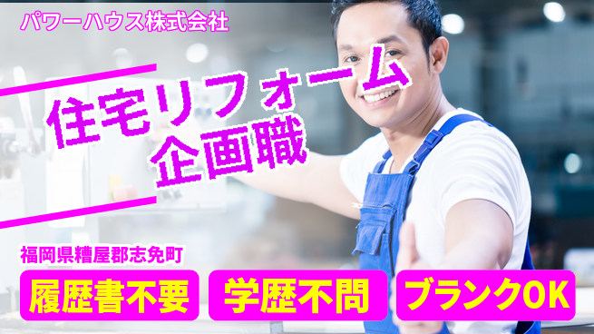 パワーハウス株式会社 シフト休【住宅リフォームを企画するアドバイザー】資格経験不要／経験を活かしてキャリアアップ!の工場求人・派遣情報 | ジョバディ工場